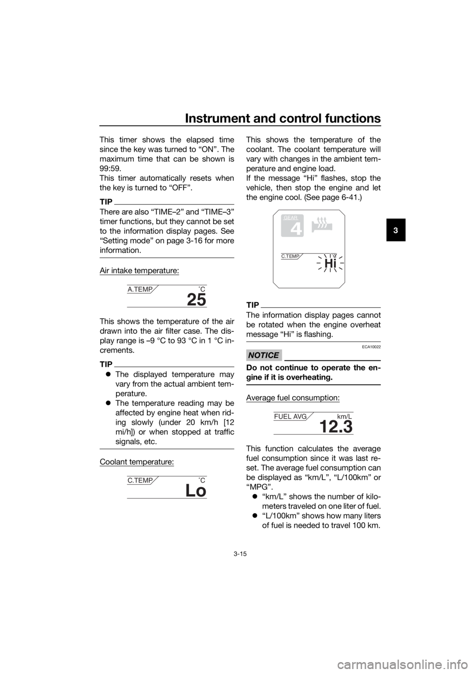 YAMAHA XT1200ZE 2017 Owners Manual Instrument and control functions
3-15
3
This timer shows the elapsed time
since the key was turned to “ON”. The
maximum time that can be shown is
99:59.
This timer automatically resets when
the ke