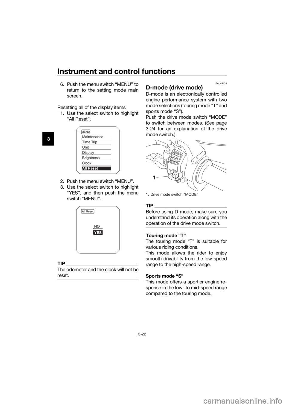 YAMAHA XT1200ZE 2017 Owners Guide Instrument and control functions
3-22
3 6. Push the menu switch “MENU” to
return to the setting mode main
screen.
Resetting all of the display items
1. Use the select switch to highlight “All Re
