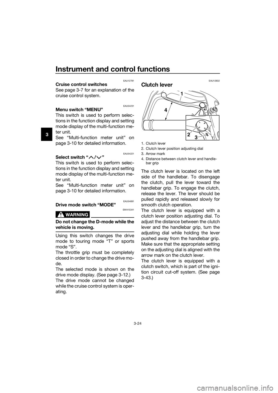 YAMAHA XT1200ZE 2017 Owners Guide Instrument and control functions
3-24
3
EAU12781Cruise control switches
See page 3-7 for an explanation of the
cruise control system.
EAU54231Menu switch “MENU”
This switch is used to perform sele