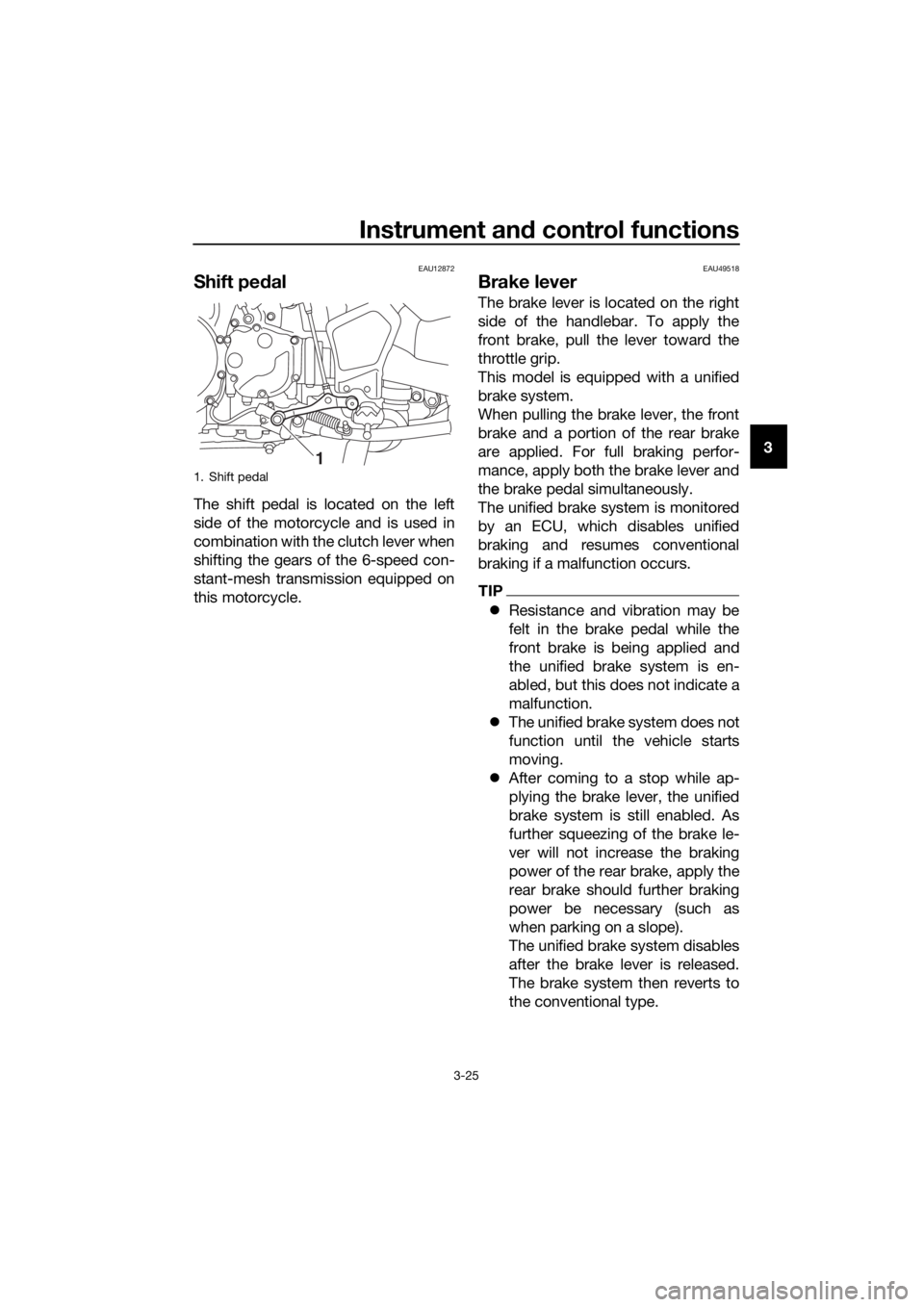 YAMAHA XT1200ZE 2017 Owners Guide Instrument and control functions
3-25
3
EAU12872
Shift pe dal
The shift pedal is located on the left
side of the motorcycle and is used in
combination with the clutch lever when
shifting the gears of 