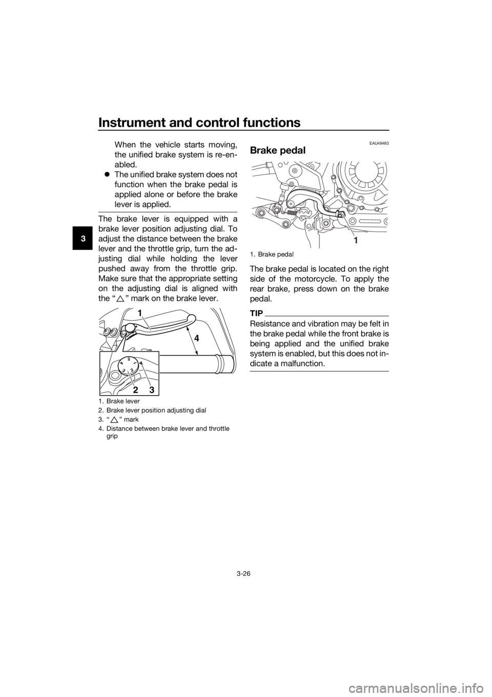 YAMAHA XT1200ZE 2017 Owners Guide Instrument and control functions
3-26
3 When the vehicle starts moving,
the unified brake system is re-en-
abled.
 The unified brake system does not
function when the brake pedal is
applied alone o