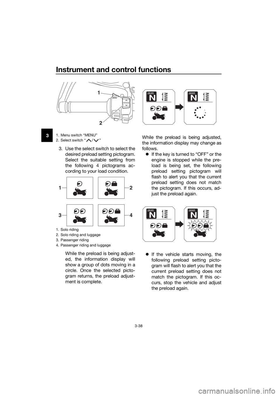 YAMAHA XT1200ZE 2017 Workshop Manual Instrument and control functions
3-38
3
3. Use the select switch to select thedesired preload setting pictogram.
Select the suitable setting from
the following 4 pictograms ac-
cording to your load co