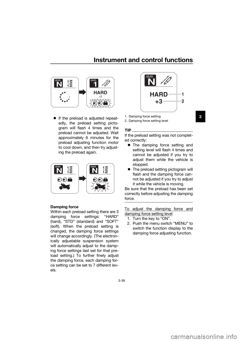YAMAHA XT1200ZE 2017 Workshop Manual Instrument and control functions
3-39
3
 If the preload is adjusted repeat-
edly, the preload setting picto-
gram will flash 4 times and the
preload cannot be adjusted. Wait
approximately 6 minutes