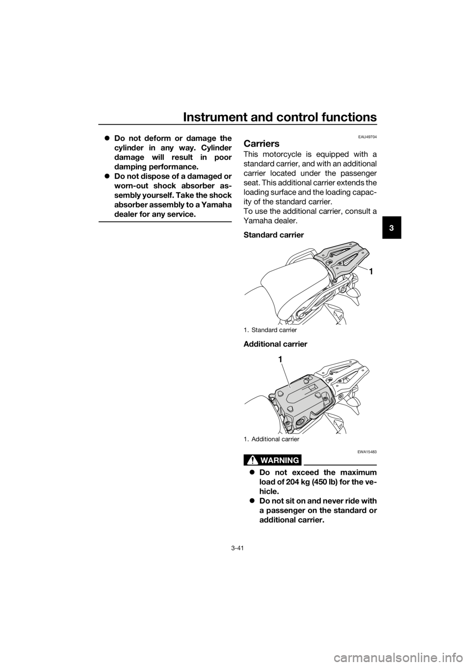 YAMAHA XT1200ZE 2017 Workshop Manual Instrument and control functions
3-41
3

Do not  deform or  damag e the
cylin der in any way. Cylin der
d amag e will result in poor
d ampin g performance.
 Do not d ispose of a  damag ed  or
wo