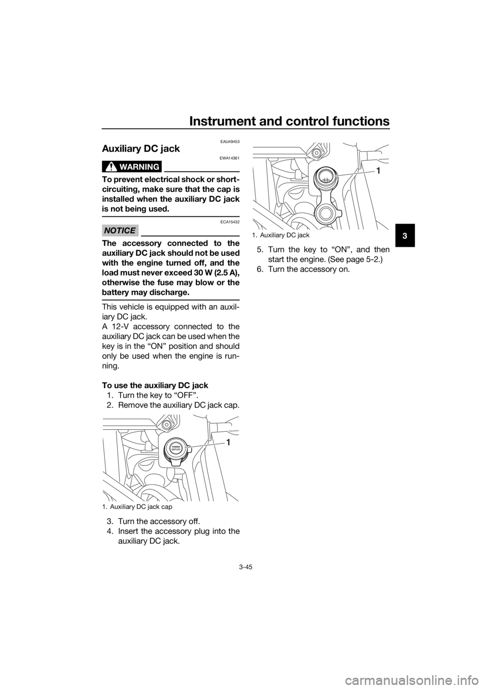 YAMAHA XT1200ZE 2017 Workshop Manual Instrument and control functions
3-45
3
EAU49453
Auxiliary DC jack
WARNING
EWA14361
To prevent electrical shock or short-
circuiting , make sure that the cap is
installe d when the auxiliary DC jack
i