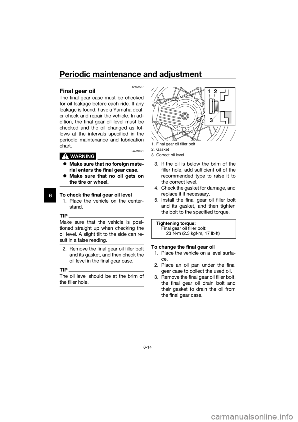 YAMAHA XT1200ZE 2017 Owners Manual Periodic maintenance an d a djustment
6-14
6
EAU20017
Final g ear oil
The final gear case must be checked
for oil leakage before each ride. If any
leakage is found, have a Yamaha deal-
er check and re YAMAHA XT1200ZE 2017 Owners Manual Periodic maintenance an d a djustment
6-14
6
EAU20017
Final g ear oil
The final gear case must be checked
for oil leakage before each ride. If any
leakage is found, have a Yamaha deal-
er check and re