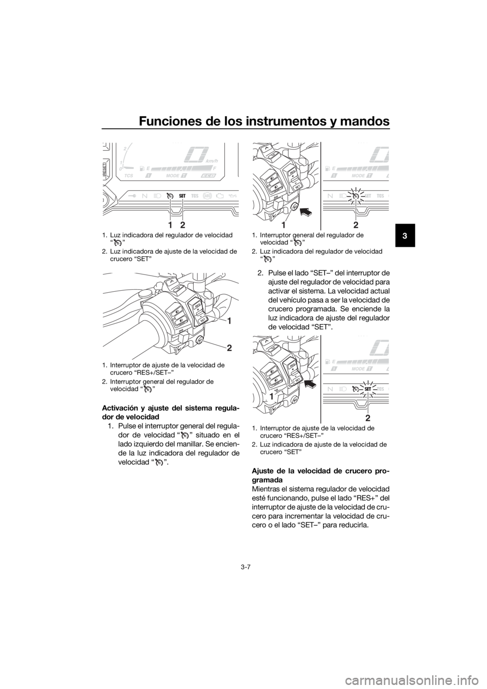 YAMAHA XT1200ZE 2017 Manuale de Empleo (in Spanish) Funciones de los instrumentos y man dos
3-7
3
Activación y ajuste d el sistema regula-
d or de veloci dad
1. Pulse el interruptor general del regula- dor de velocidad “ ” situado en el
lado izqu YAMAHA XT1200ZE 2017 Manuale de Empleo (in Spanish) Funciones de los instrumentos y man dos
3-7
3
Activación y ajuste d el sistema regula-
d or de veloci dad
1. Pulse el interruptor general del regula- dor de velocidad “ ” situado en el
lado izqu