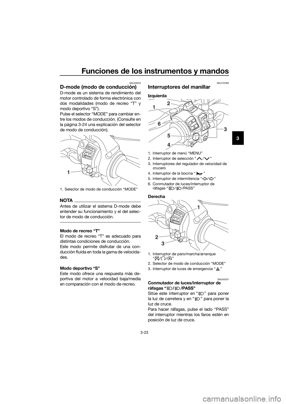 YAMAHA XT1200ZE 2017  Manuale de Empleo (in Spanish) Funciones de los instrumentos y man dos
3-23
3
SAU49433
D-mo de (mo do  de con ducción)
D-mode es un sistema de rendimiento del
motor controlado de forma electrónica con
dos modalidades (modo de rec
