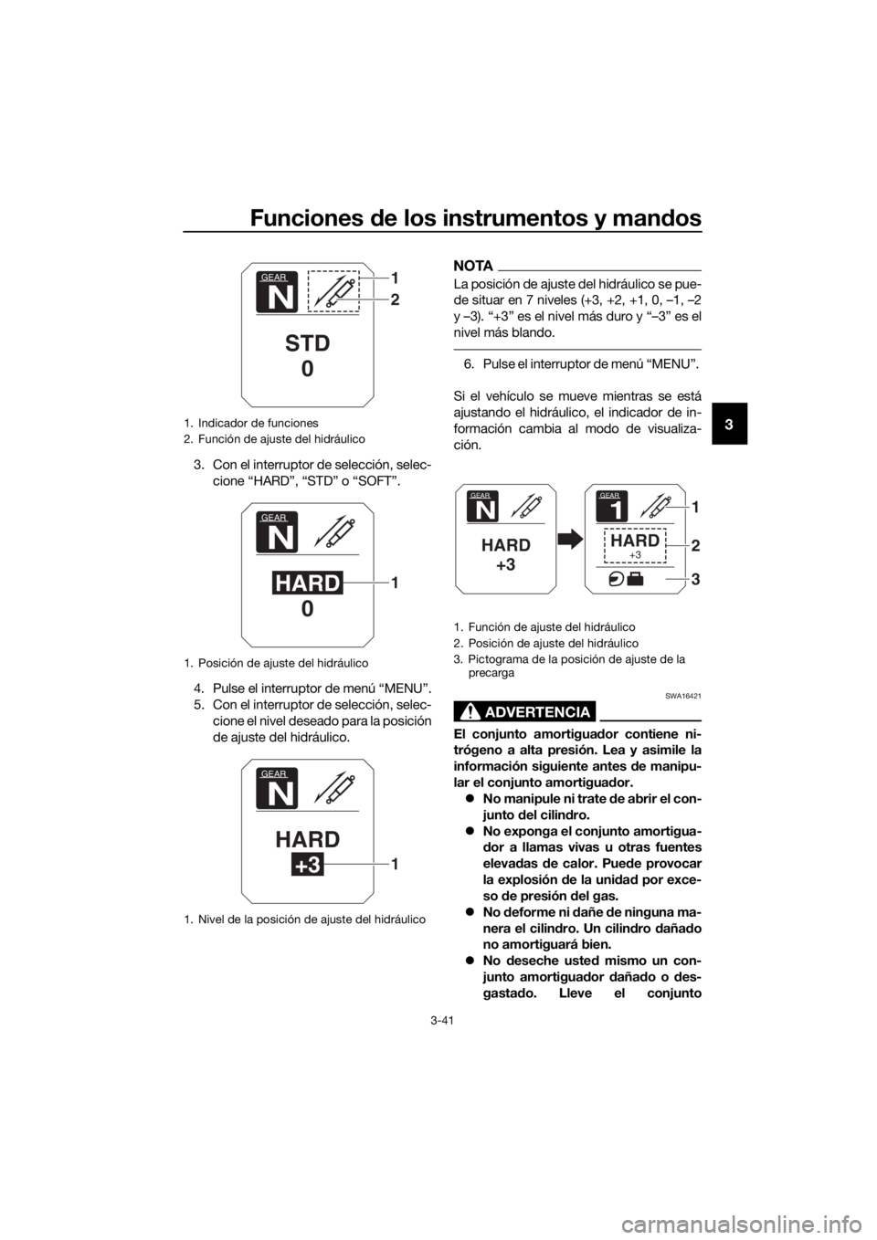 YAMAHA XT1200ZE 2017 Manuale de Empleo (in Spanish) Funciones de los instrumentos y man dos
3-41
3
3. Con el interruptor de selección, selec-
cione “HARD”, “STD” o “SOFT”.
4. Pulse el interruptor de menú “MENU”.
5. Con el interruptor YAMAHA XT1200ZE 2017 Manuale de Empleo (in Spanish) Funciones de los instrumentos y man dos
3-41
3
3. Con el interruptor de selección, selec-
cione “HARD”, “STD” o “SOFT”.
4. Pulse el interruptor de menú “MENU”.
5. Con el interruptor
