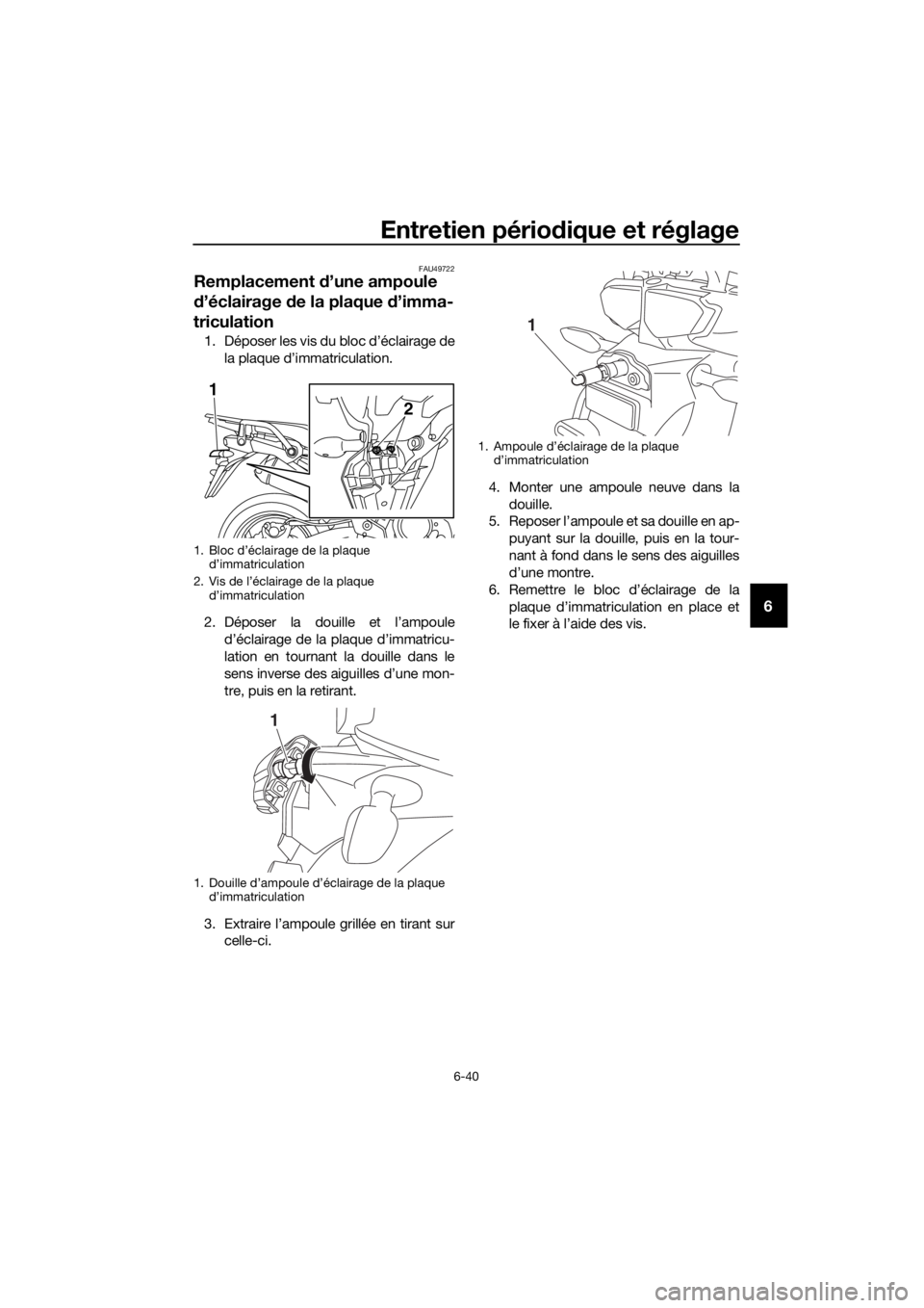 YAMAHA XT1200ZE 2017 Notices Demploi (in French) Entretien périodique et réglage
6-40
6
FAU49722
Remplacement d’une ampoule
d ’éclairage de la plaque d’imma-
triculation
1. Déposer les vis du bloc d’éclairage de
la plaque d’immatri YAMAHA XT1200ZE 2017 Notices Demploi (in French) Entretien périodique et réglage
6-40
6
FAU49722
Remplacement d’une ampoule
d ’éclairage de la plaque d’imma-
triculation
1. Déposer les vis du bloc d’éclairage de
la plaque d’immatri
