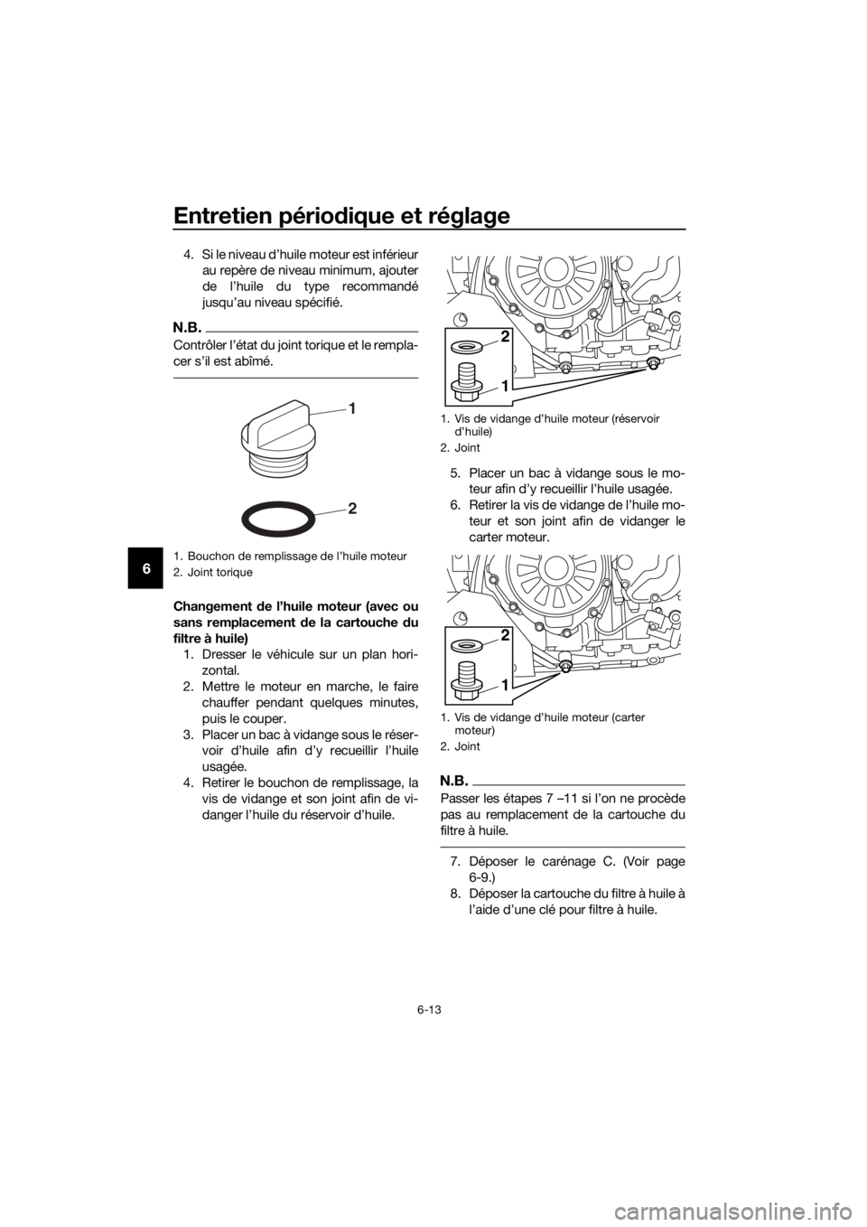 YAMAHA XT1200ZE 2017 Notices Demploi (in French) Entretien périodique et réglage
6-13
6
4. Si le niveau d’huile moteur est inférieur
au repère de niveau minimum, ajouter
de l’huile du type recommandé
jusqu’au niveau spécifié.
N.B.
Cont YAMAHA XT1200ZE 2017 Notices Demploi (in French) Entretien périodique et réglage
6-13
6
4. Si le niveau d’huile moteur est inférieur
au repère de niveau minimum, ajouter
de l’huile du type recommandé
jusqu’au niveau spécifié.
N.B.
Cont