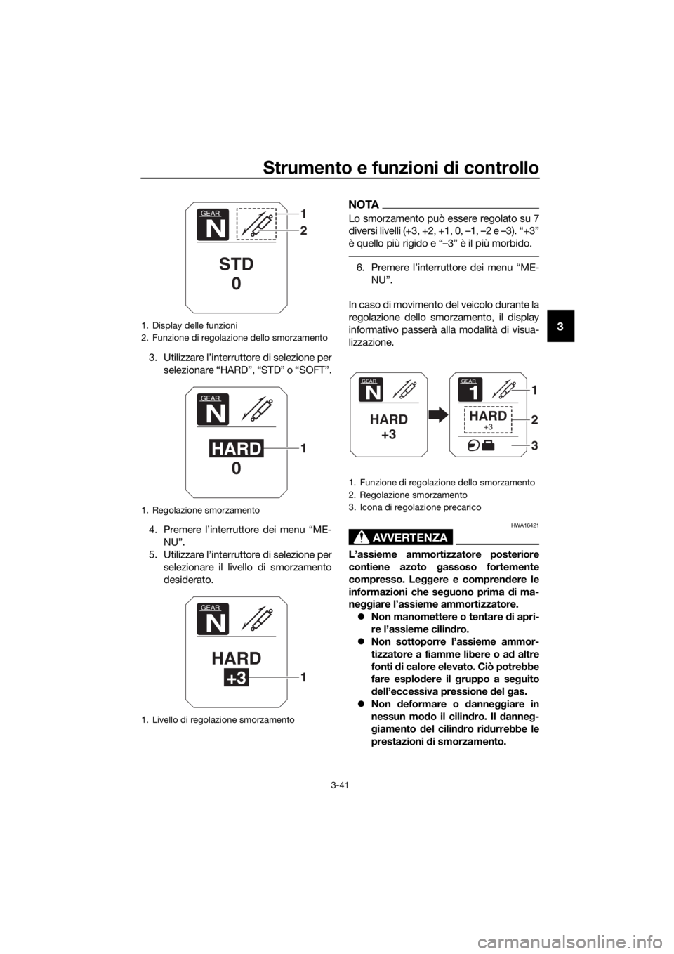 YAMAHA XT1200ZE 2017 Manuale duso (in Italian) Strumento e funzioni di controllo
3-41
3
3. Utilizzare l’interruttore di selezione per
selezionare “HARD”, “STD” o “SOFT”.
4. Premere l’interru ttore dei menu “ME-
NU”.
5. Utilizza YAMAHA XT1200ZE 2017 Manuale duso (in Italian) Strumento e funzioni di controllo
3-41
3
3. Utilizzare l’interruttore di selezione per
selezionare “HARD”, “STD” o “SOFT”.
4. Premere l’interru ttore dei menu “ME-
NU”.
5. Utilizza