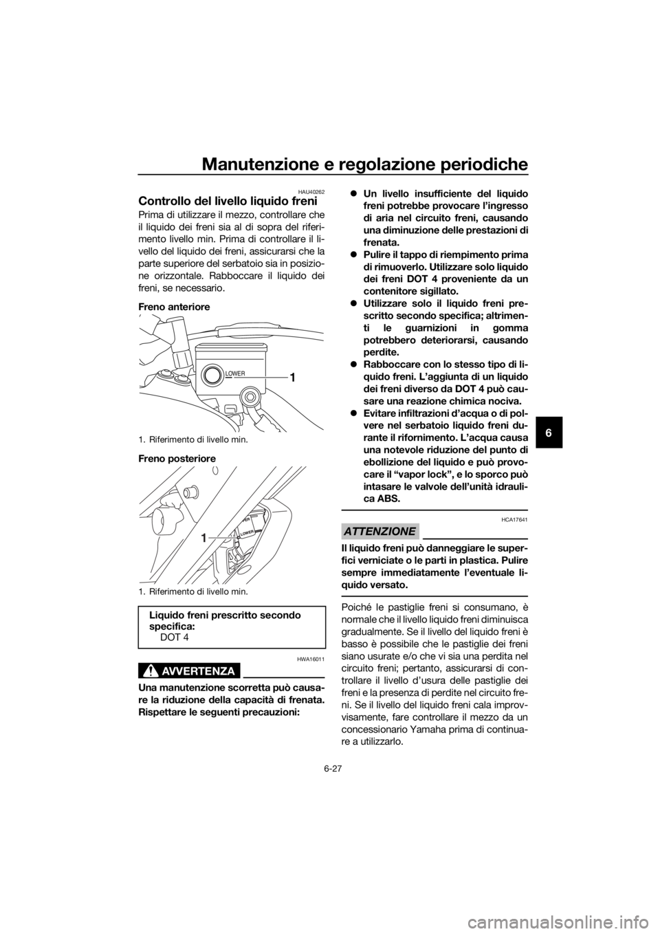 YAMAHA XT1200ZE 2017 Manuale duso (in Italian) Manutenzione e regolazione periodiche
6-27
6
HAU40262
Controllo del livello li qui do freni
Prima di utilizzare il mezzo, controllare che
il liquido dei freni sia al di sopra del riferi-
mento livell YAMAHA XT1200ZE 2017 Manuale duso (in Italian) Manutenzione e regolazione periodiche
6-27
6
HAU40262
Controllo del livello li qui do freni
Prima di utilizzare il mezzo, controllare che
il liquido dei freni sia al di sopra del riferi-
mento livell