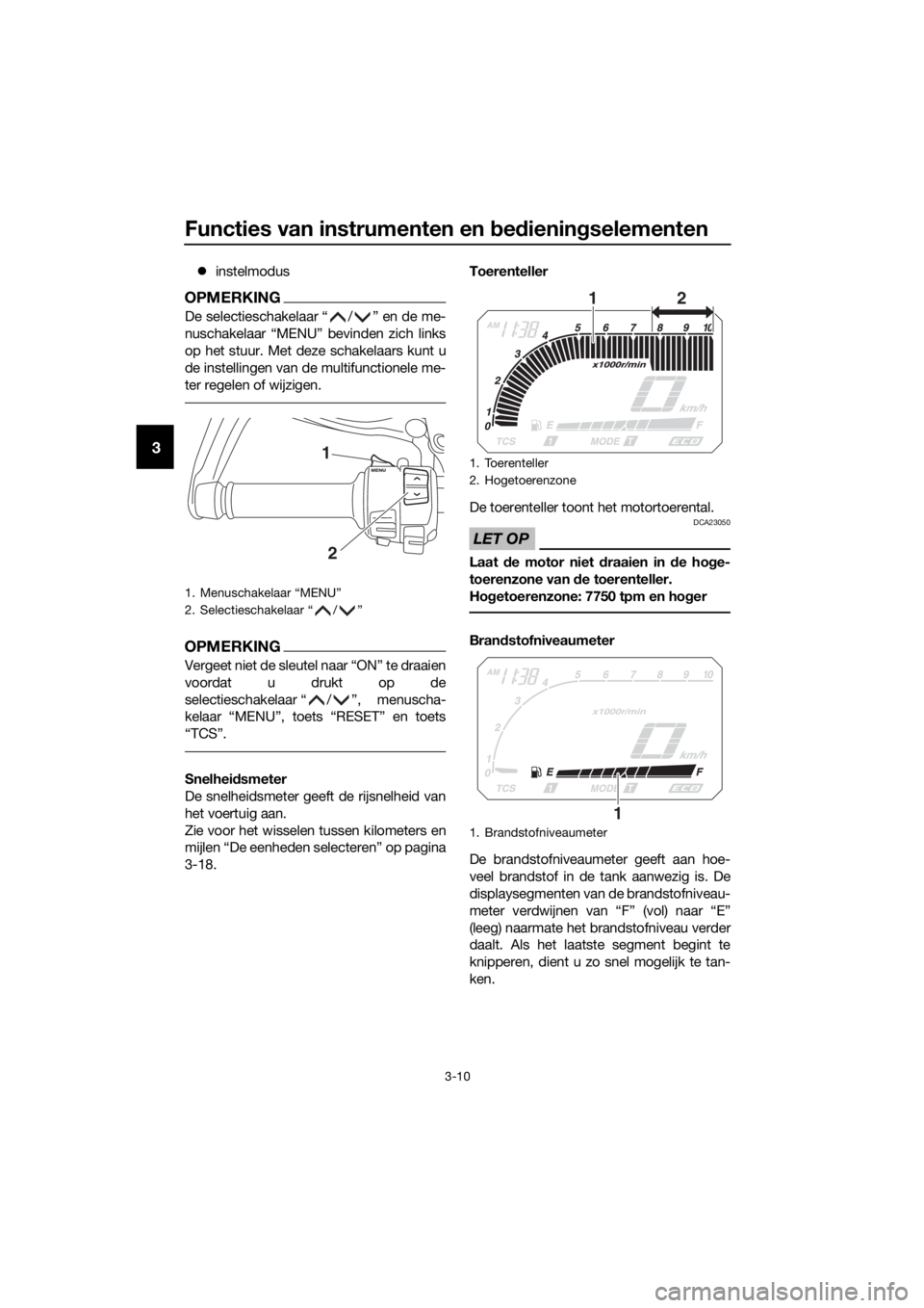 YAMAHA XT1200ZE 2017 Instructieboekje (in Dutch) Functies van instrumenten en bed iening selementen
3-10
3
instelmodus
OPMERKING
De selectieschakelaar “ / ” en de me-
nuschakelaar “MENU” bevinden zich links
op het stuur. Met deze schakela YAMAHA XT1200ZE 2017 Instructieboekje (in Dutch) Functies van instrumenten en bed iening selementen
3-10
3
instelmodus
OPMERKING
De selectieschakelaar “ / ” en de me-
nuschakelaar “MENU” bevinden zich links
op het stuur. Met deze schakela