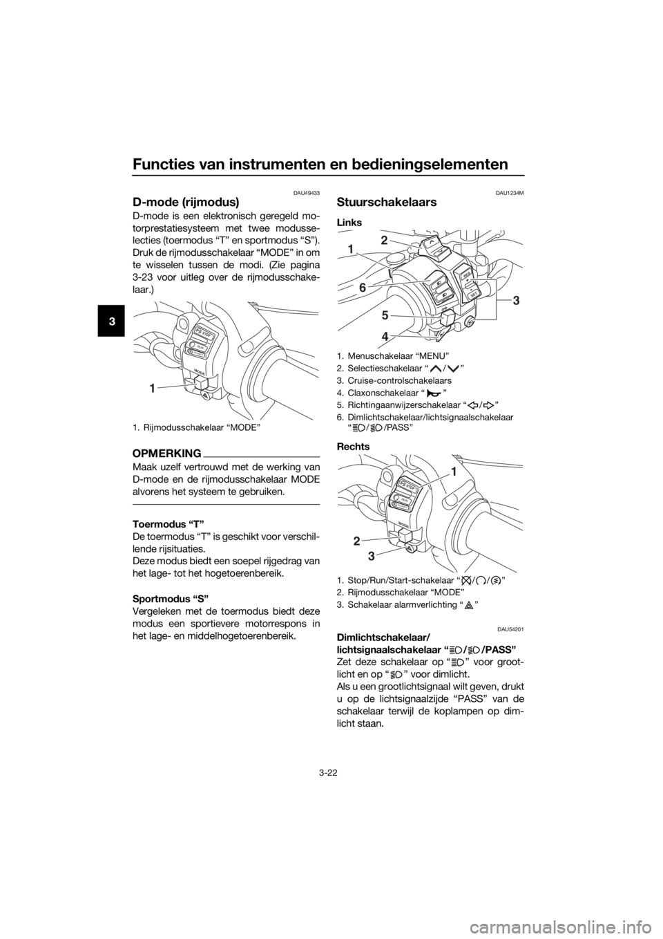 YAMAHA XT1200ZE 2017 Instructieboekje (in Dutch) Functies van instrumenten en bed iening selementen
3-22
3
DAU49433
D-mode (rijmo dus)
D-mode is een elektronisch geregeld mo-
torprestatiesysteem met twee modusse-
lecties (toermodus “T” en sportm YAMAHA XT1200ZE 2017 Instructieboekje (in Dutch) Functies van instrumenten en bed iening selementen
3-22
3
DAU49433
D-mode (rijmo dus)
D-mode is een elektronisch geregeld mo-
torprestatiesysteem met twee modusse-
lecties (toermodus “T” en sportm