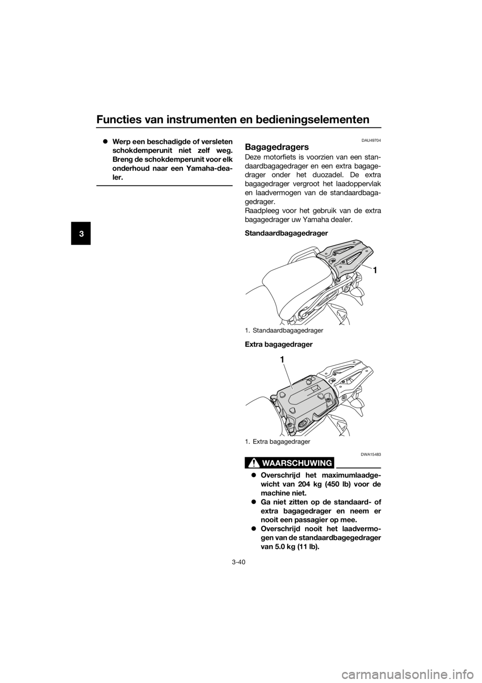 YAMAHA XT1200ZE 2017  Instructieboekje (in Dutch) Functies van instrumenten en bed iening selementen
3-40
3
Werp een  beschad igde of versleten
schok demperunit niet zelf we g.
Bren g d e schok demperunit voor elk
on derhou d naar een Yamaha- dea-