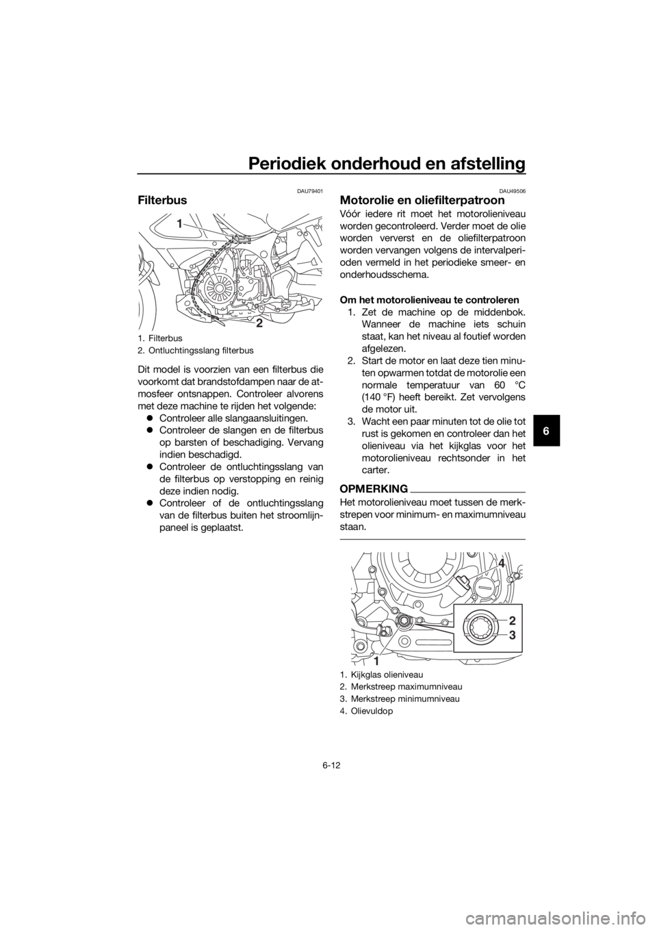 YAMAHA XT1200ZE 2017 Instructieboekje (in Dutch) Periodiek on derhou d en afstellin g
6-12
6
DAU79401
Filterbus
Dit model is voorzien van een filterbus die
voorkomt dat brandstofdampen naar de at-
mosfeer ontsnappen. Controleer alvorens
met deze mac YAMAHA XT1200ZE 2017 Instructieboekje (in Dutch) Periodiek on derhou d en afstellin g
6-12
6
DAU79401
Filterbus
Dit model is voorzien van een filterbus die
voorkomt dat brandstofdampen naar de at-
mosfeer ontsnappen. Controleer alvorens
met deze mac