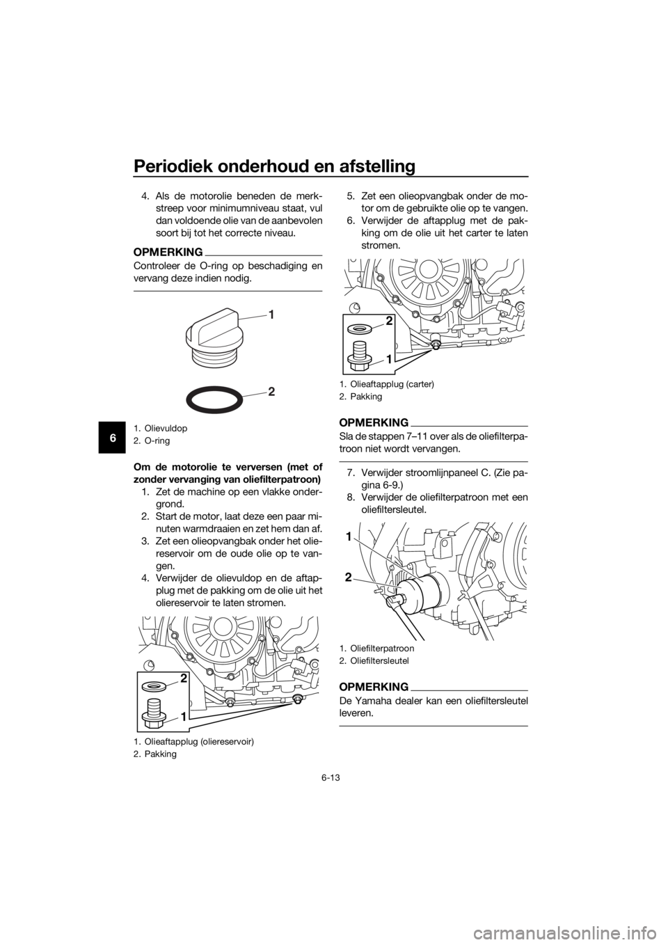 YAMAHA XT1200ZE 2017 Instructieboekje (in Dutch) Periodiek on derhou d en afstelling
6-13
6
4. Als de motorolie beneden de merk-
streep voor minimumniveau staat, vul
dan voldoende olie van de aanbevolen
soort bij tot het correcte niveau.
OPMERKING
C YAMAHA XT1200ZE 2017 Instructieboekje (in Dutch) Periodiek on derhou d en afstelling
6-13
6
4. Als de motorolie beneden de merk-
streep voor minimumniveau staat, vul
dan voldoende olie van de aanbevolen
soort bij tot het correcte niveau.
OPMERKING
C