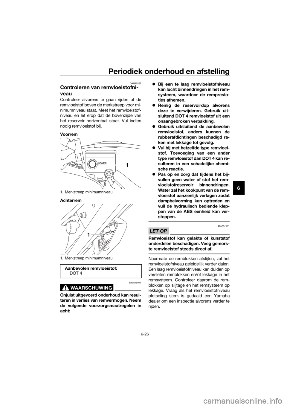 YAMAHA XT1200ZE 2017 Instructieboekje (in Dutch) Periodiek on derhou d en afstellin g
6-26
6
DAU40262
Controleren van remvloeistofni-
veau
Controleer alvorens te gaan rijden of de
remvloeistof boven de merkstreep voor mi-
nimumniveau staat. Meet het YAMAHA XT1200ZE 2017 Instructieboekje (in Dutch) Periodiek on derhou d en afstellin g
6-26
6
DAU40262
Controleren van remvloeistofni-
veau
Controleer alvorens te gaan rijden of de
remvloeistof boven de merkstreep voor mi-
nimumniveau staat. Meet het