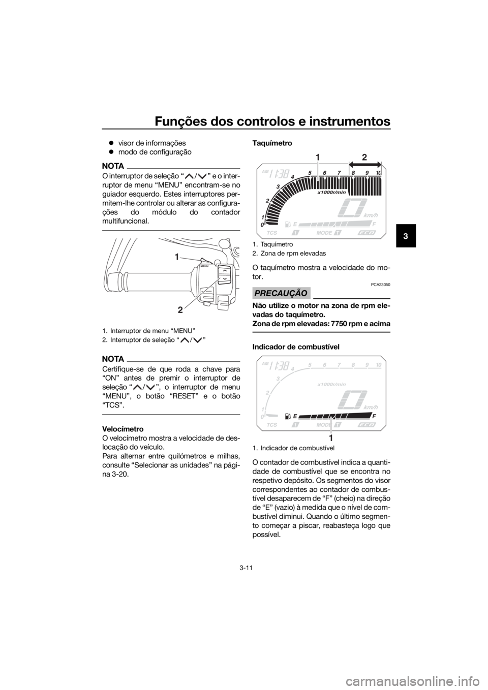 YAMAHA XT1200ZE 2017  Manual de utilização (in Portuguese) Funções dos controlos e instrumentos
3-11
3
 visor de informações
 modo de configuração
NOTA
O interruptor de seleção “ / ” e o inter-
ruptor de menu “MENU” encontram-se no
guiad