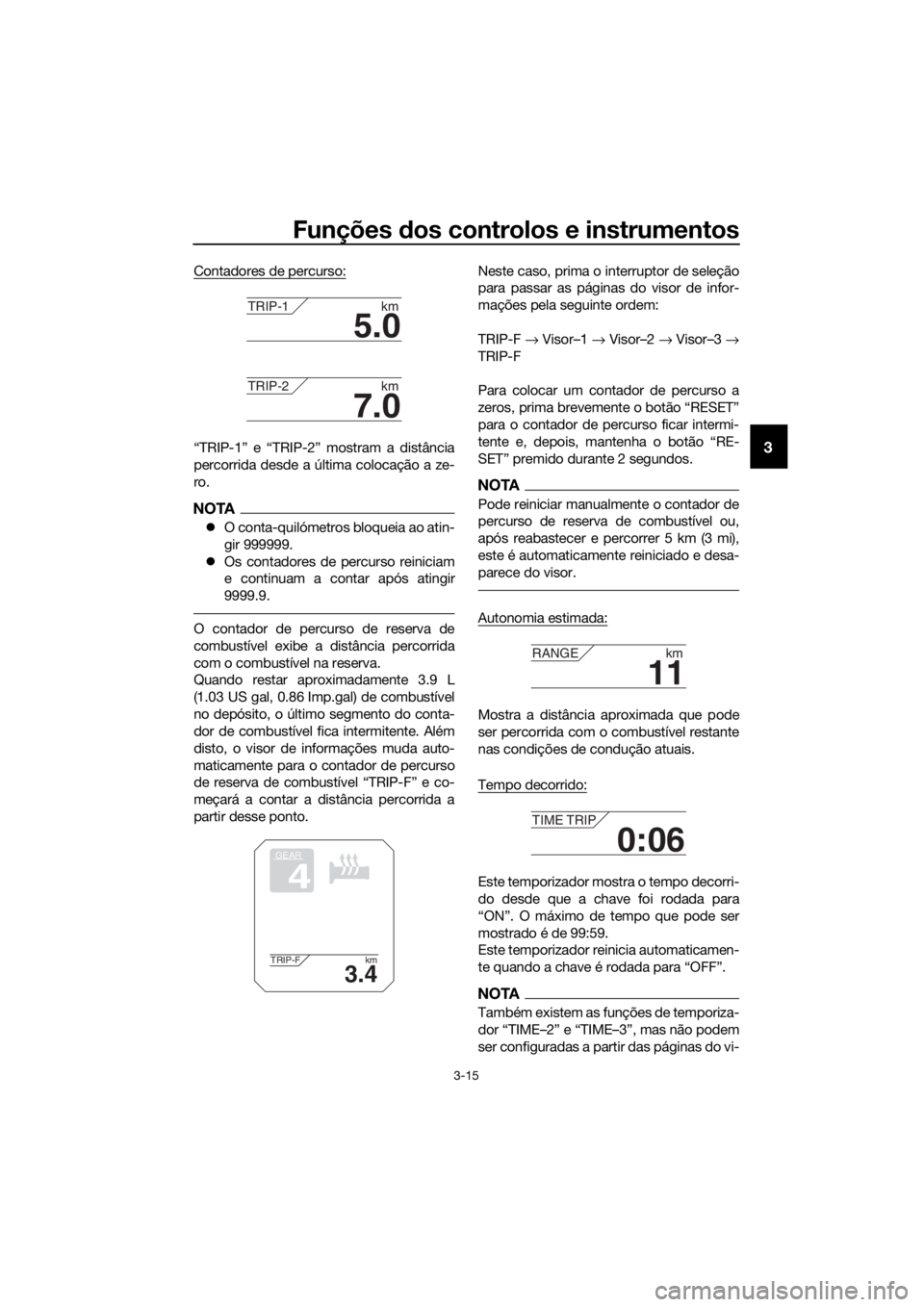 YAMAHA XT1200ZE 2017 Manual de utilização (in Portuguese) Funções dos controlos e instrumentos
3-15
3
Contadores de percurso:
“TRIP-1” e “TRIP-2” mostram a distância
percorrida desde a última colocação a ze-
ro.
NOTA
O conta-quilómetros bl YAMAHA XT1200ZE 2017 Manual de utilização (in Portuguese) Funções dos controlos e instrumentos
3-15
3
Contadores de percurso:
“TRIP-1” e “TRIP-2” mostram a distância
percorrida desde a última colocação a ze-
ro.
NOTA
O conta-quilómetros bl