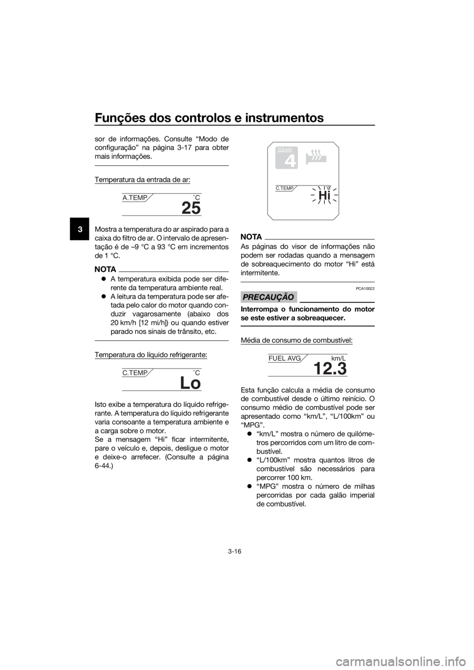 YAMAHA XT1200ZE 2017 Manual de utilização (in Portuguese) Funções dos controlos e instrumentos
3-16
3
sor de informações. Consulte “Modo de
configuração” na página 3-17 para obter
mais informações.
Temperatura da entrada de ar:
Mostra a temperat YAMAHA XT1200ZE 2017 Manual de utilização (in Portuguese) Funções dos controlos e instrumentos
3-16
3
sor de informações. Consulte “Modo de
configuração” na página 3-17 para obter
mais informações.
Temperatura da entrada de ar:
Mostra a temperat