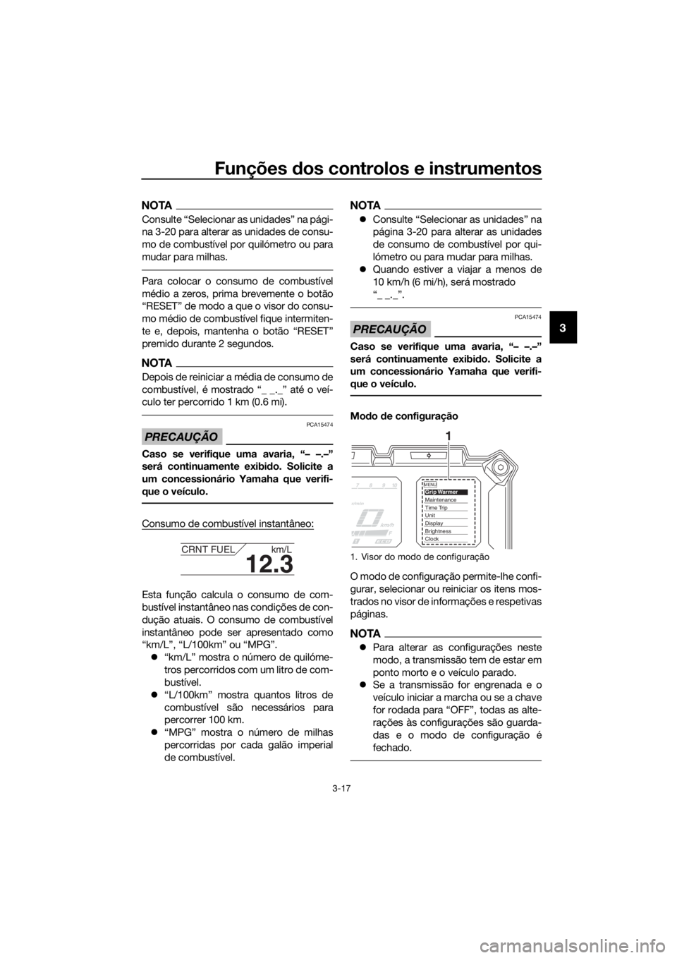 YAMAHA XT1200ZE 2017  Manual de utilização (in Portuguese) Funções dos controlos e instrumentos
3-17
3
NOTA
Consulte “Selecionar as unidades” na pági-
na 3-20 para alterar as unidades de consu-
mo de combustível por quilómetro ou para
mudar para milh