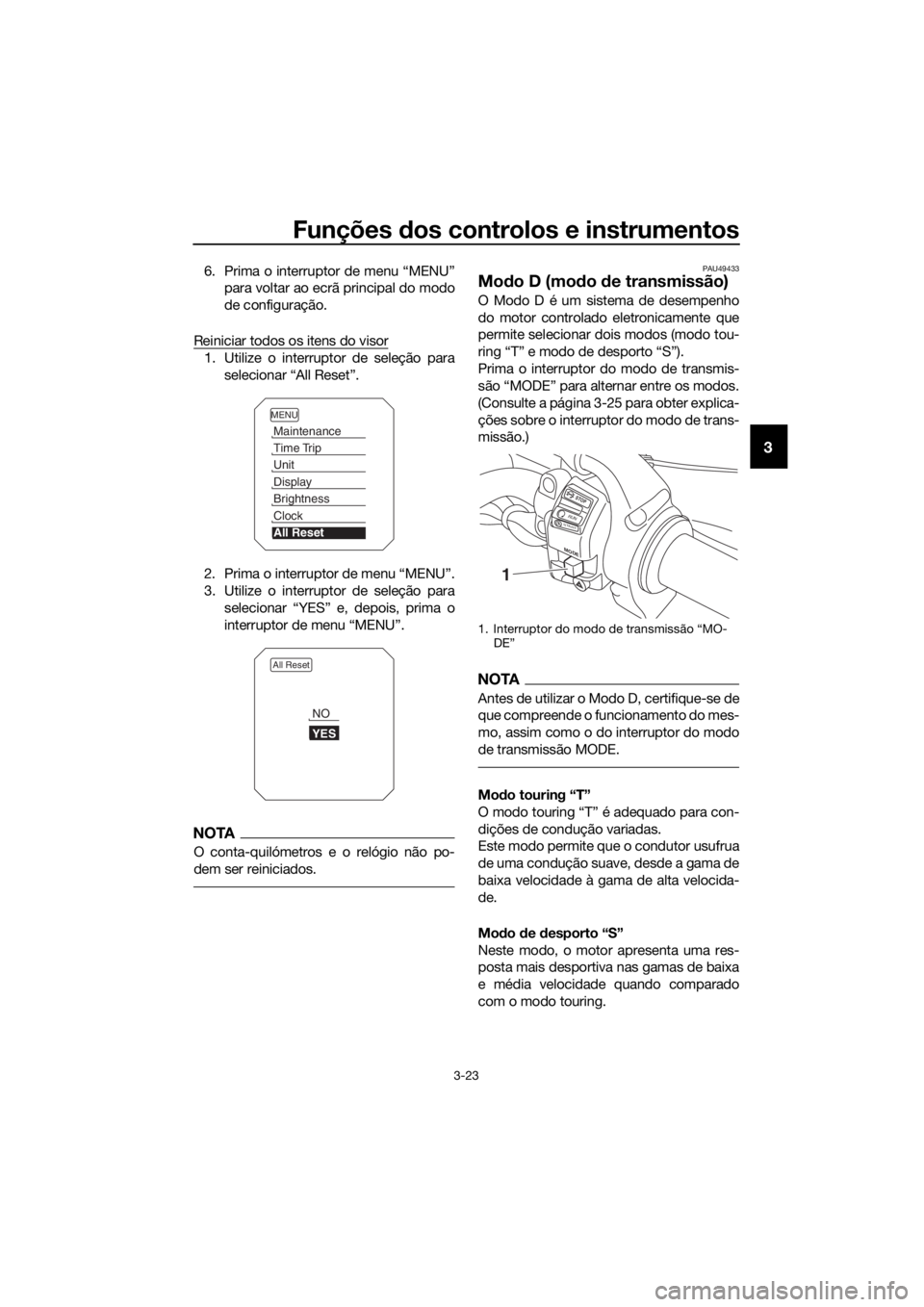 YAMAHA XT1200ZE 2017  Manual de utilização (in Portuguese) Funções dos controlos e instrumentos
3-23
3
6. Prima o interruptor de menu “MENU”
para voltar ao ecrã principal do modo
de configuração.
Reiniciar todos os itens do visor
1. Utilize o interru