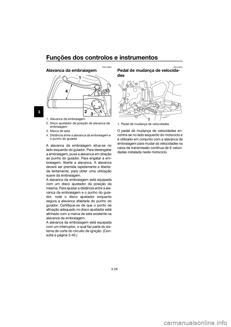 YAMAHA XT1200ZE 2017 Manual de utilização (in Portuguese) Funções dos controlos e instrumentos
3-26
3
PAU12832
Alavanca da embraiagem
A alavanca da embraiagem situa-se no
lado esquerdo do guiador. Para desengatar
a embraiagem, puxe a alavanca em direção YAMAHA XT1200ZE 2017 Manual de utilização (in Portuguese) Funções dos controlos e instrumentos
3-26
3
PAU12832
Alavanca da embraiagem
A alavanca da embraiagem situa-se no
lado esquerdo do guiador. Para desengatar
a embraiagem, puxe a alavanca em direção