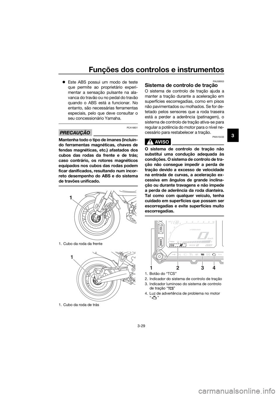 YAMAHA XT1200ZE 2017  Manual de utilização (in Portuguese) Funções dos controlos e instrumentos
3-29
3
 Este ABS possui um modo de teste
que permite ao proprietário experi-
mentar a sensação pulsante na ala-
vanca do travão ou no pedal do travão
qua