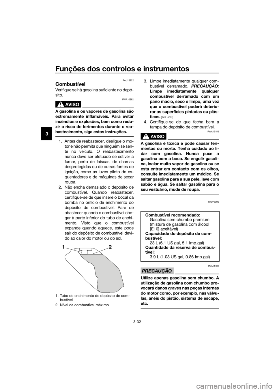 YAMAHA XT1200ZE 2017  Manual de utilização (in Portuguese) Funções dos controlos e instrumentos
3-32
3
PAU13222
Combustível
Verifique se há gasolina suficiente no depó-
sito.
AVISO
PWA10882
A gasolina e os vapores d e gasolina são
extremamente inflamáv