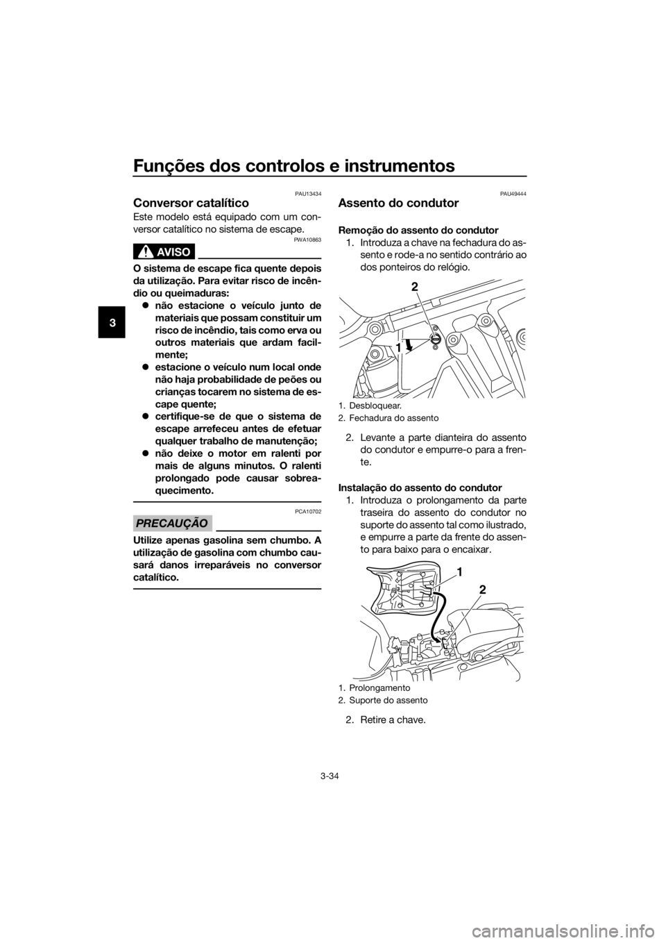 YAMAHA XT1200ZE 2017  Manual de utilização (in Portuguese) Funções dos controlos e instrumentos
3-34
3
PAU13434
Conversor catalítico
Este modelo está equipado com um con-
versor catalítico no sistema de escape.
AVISO
PWA10863
O sistema  de escape fica qu