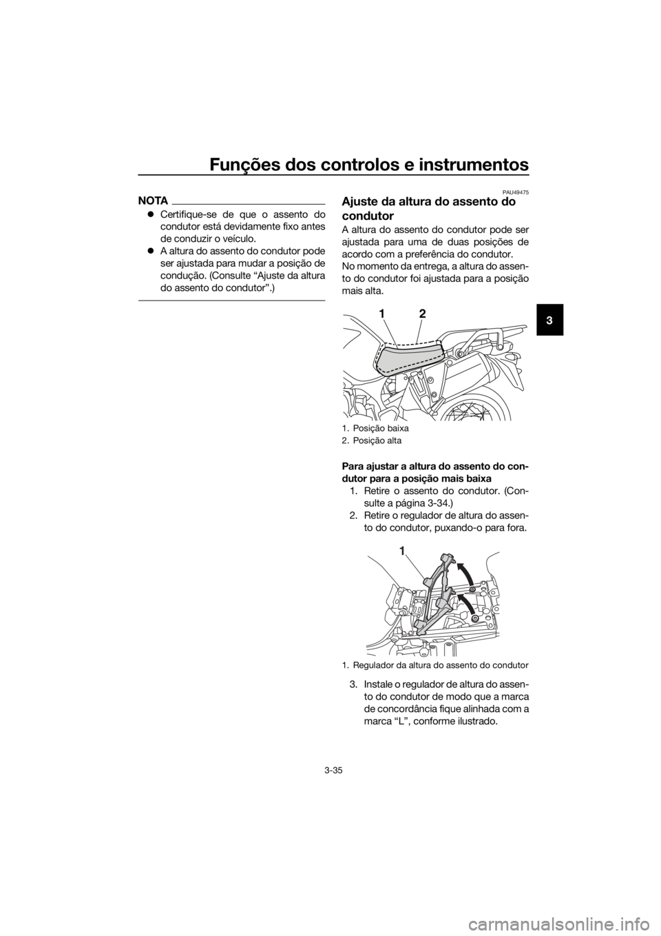 YAMAHA XT1200ZE 2017 Manual de utilização (in Portuguese) Funções dos controlos e instrumentos
3-35
3
NOTA
Certifique-se de que o assento do
condutor está devidamente fixo antes
de conduzir o veículo.
A altura do assento do condutor pode
ser ajus YAMAHA XT1200ZE 2017 Manual de utilização (in Portuguese) Funções dos controlos e instrumentos
3-35
3
NOTA
Certifique-se de que o assento do
condutor está devidamente fixo antes
de conduzir o veículo.
A altura do assento do condutor pode
ser ajus