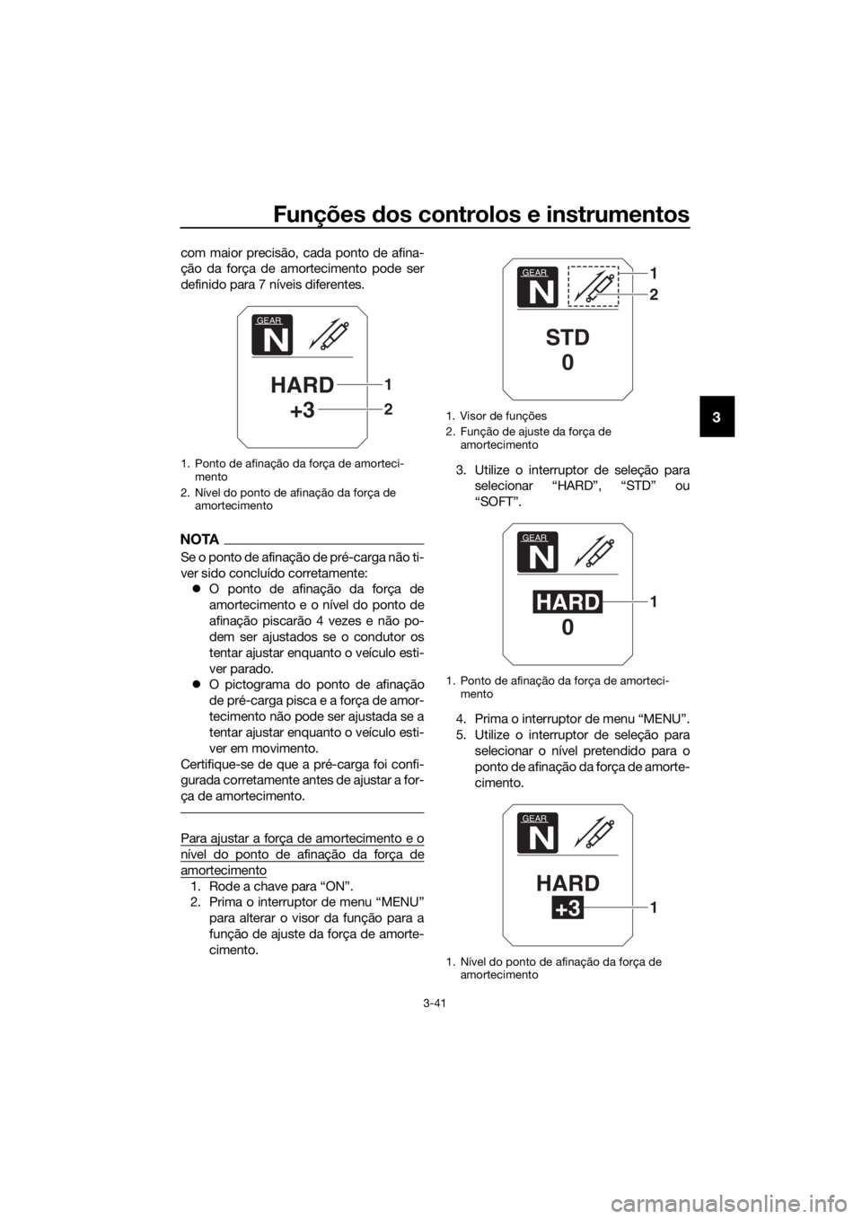 YAMAHA XT1200ZE 2017 Manual de utilização (in Portuguese) Funções dos controlos e instrumentos
3-41
3
com maior precisão, cada ponto de afina-
ção da força de amortecimento pode ser
definido para 7 níveis diferentes.
NOTA
Se o ponto de afinação de p YAMAHA XT1200ZE 2017 Manual de utilização (in Portuguese) Funções dos controlos e instrumentos
3-41
3
com maior precisão, cada ponto de afina-
ção da força de amortecimento pode ser
definido para 7 níveis diferentes.
NOTA
Se o ponto de afinação de p