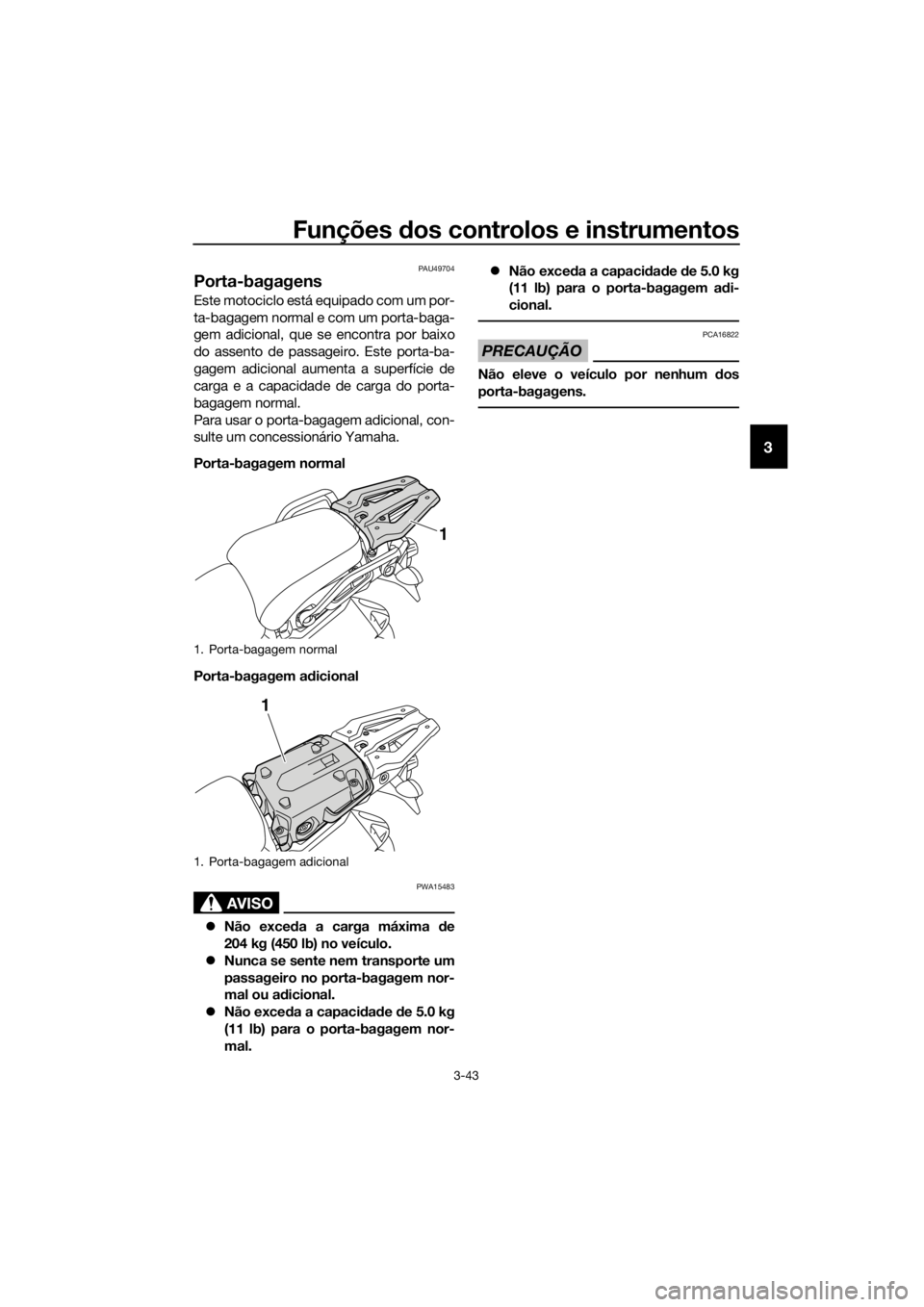 YAMAHA XT1200ZE 2017 Manual de utilização (in Portuguese) Funções dos controlos e instrumentos
3-43
3
PAU49704
Porta-bagagens
Este motociclo está equipado com um por-
ta-bagagem normal e com um porta-baga-
gem adicional, que se encontra por baixo
do assen YAMAHA XT1200ZE 2017 Manual de utilização (in Portuguese) Funções dos controlos e instrumentos
3-43
3
PAU49704
Porta-bagagens
Este motociclo está equipado com um por-
ta-bagagem normal e com um porta-baga-
gem adicional, que se encontra por baixo
do assen