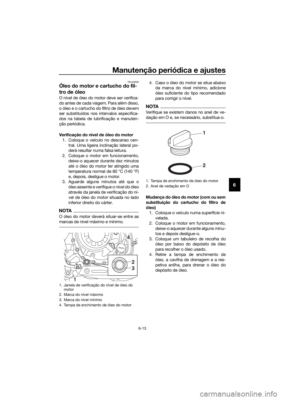 YAMAHA XT1200ZE 2017 Manual de utilização (in Portuguese) Manutenção periódica e ajustes
6-13
6
PAU49506
Óleo do motor e cartucho do fil-
tro de óleo
O nível de óleo do motor deve ser verifica-
do antes de cada viagem. Para além disso,
o óleo e o YAMAHA XT1200ZE 2017 Manual de utilização (in Portuguese) Manutenção periódica e ajustes
6-13
6
PAU49506
Óleo do motor e cartucho do fil-
tro de óleo
O nível de óleo do motor deve ser verifica-
do antes de cada viagem. Para além disso,
o óleo e o