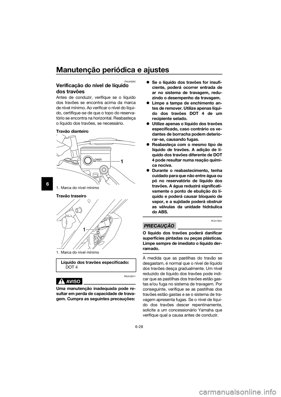 YAMAHA XT1200ZE 2017  Manual de utilização (in Portuguese) Manutenção periódica e ajustes
6-28
6
PAU40262
Verificação  do nível  de líqui do 
d os travões
Antes de conduzir, verifique se o líquido
dos travões se encontra acima da marca
de nível mí