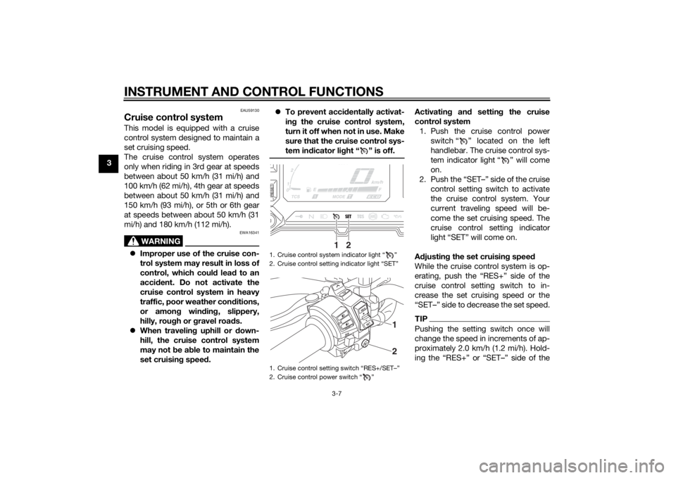 YAMAHA XT1200ZE 2015 Owners Manual INSTRUMENT AND CONTROL FUNCTIONS
3-7
3
EAU59130
Cruise control systemThis model is equipped with a cruise
control system designed to maintain a
set cruising speed.
The cruise control system operates
o