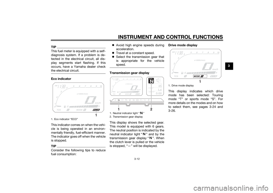 YAMAHA XT1200ZE 2015 Owners Manual INSTRUMENT AND CONTROL FUNCTIONS
3-12
3
TIPThis fuel meter is equipped with a self-
diagnosis system. If a problem is de-
tected in the electrical circuit, all dis-
play segments start flashing. If th