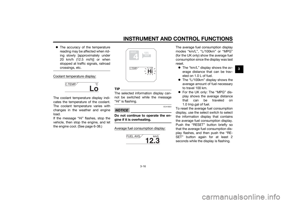 YAMAHA XT1200ZE 2015  Owners Manual INSTRUMENT AND CONTROL FUNCTIONS
3-16
3

The accuracy of the temperature
reading may be affected when rid-
ing slowly [approximately under
20 km/h (12.5 mi/h)] or when
stopped at traffic signals, r