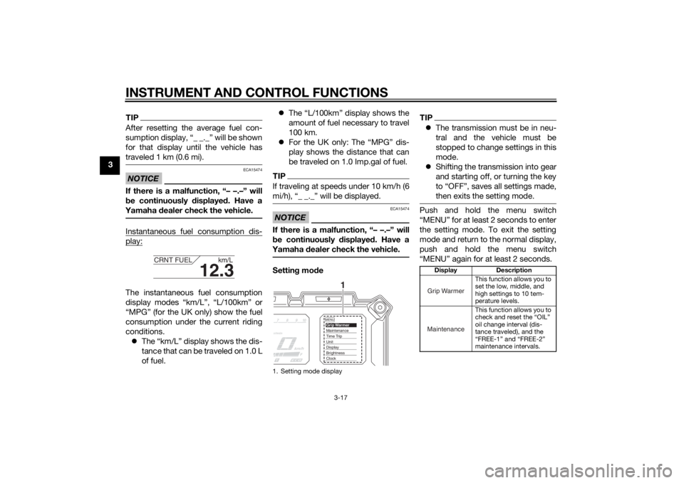 YAMAHA XT1200ZE 2015 Owners Manual INSTRUMENT AND CONTROL FUNCTIONS
3-17
3
TIPAfter resetting the average fuel con-
sumption display, “_ _._” will be shown
for that display until the vehicle has
traveled 1 km (0.6 mi).NOTICE
ECA154 YAMAHA XT1200ZE 2015 Owners Manual INSTRUMENT AND CONTROL FUNCTIONS
3-17
3
TIPAfter resetting the average fuel con-
sumption display, “_ _._” will be shown
for that display until the vehicle has
traveled 1 km (0.6 mi).NOTICE
ECA154