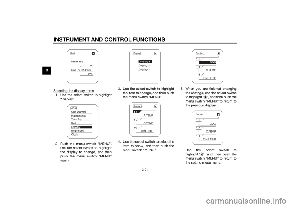 YAMAHA XT1200ZE 2015 Owners Manual INSTRUMENT AND CONTROL FUNCTIONS
3-21
3Selecting the display items
1. Use the select switch to highlight“Display”.
2. Push the menu switch “MENU”, use the select switch to highlight
the displa YAMAHA XT1200ZE 2015 Owners Manual INSTRUMENT AND CONTROL FUNCTIONS
3-21
3Selecting the display items
1. Use the select switch to highlight“Display”.
2. Push the menu switch “MENU”, use the select switch to highlight
the displa