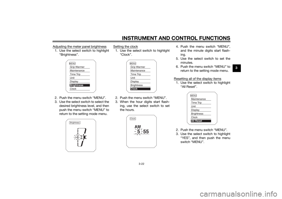 YAMAHA XT1200ZE 2015 Owners Manual INSTRUMENT AND CONTROL FUNCTIONS
3-22
3
Adjusting the meter panel brightness
1. Use the select switch to highlight
“Brightness”.
2. Push the menu switch “MENU”.
3. Use the select switch to sel YAMAHA XT1200ZE 2015 Owners Manual INSTRUMENT AND CONTROL FUNCTIONS
3-22
3
Adjusting the meter panel brightness
1. Use the select switch to highlight
“Brightness”.
2. Push the menu switch “MENU”.
3. Use the select switch to sel
