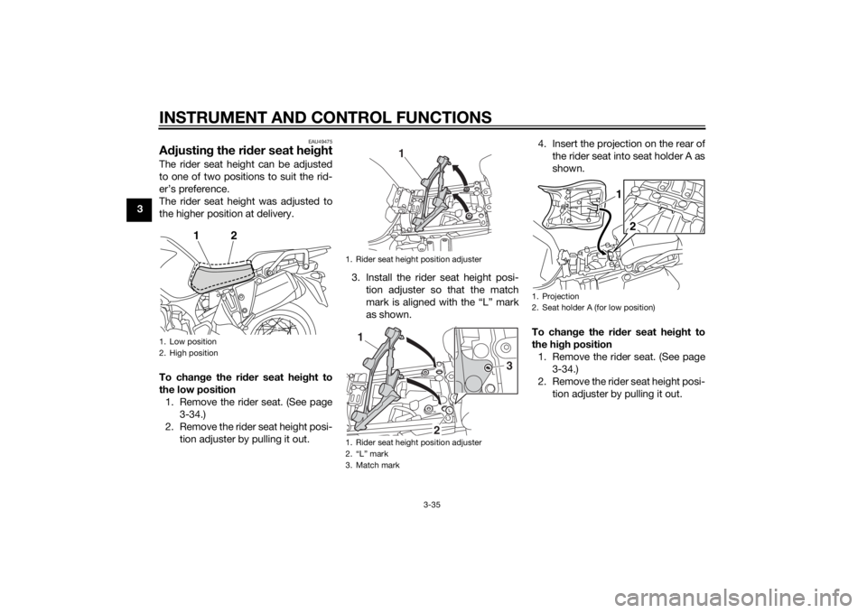 YAMAHA XT1200ZE 2015 Service Manual INSTRUMENT AND CONTROL FUNCTIONS
3-35
3
EAU49475
Adjustin g the ri der seat hei ghtThe rider seat height can be adjusted
to one of two positions to suit the rid-
er’s preference.
The rider seat heig YAMAHA XT1200ZE 2015 Service Manual INSTRUMENT AND CONTROL FUNCTIONS
3-35
3
EAU49475
Adjustin g the ri der seat hei ghtThe rider seat height can be adjusted
to one of two positions to suit the rid-
er’s preference.
The rider seat heig
