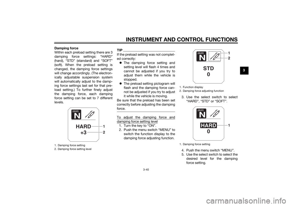 YAMAHA XT1200ZE 2015 Workshop Manual INSTRUMENT AND CONTROL FUNCTIONS
3-40
3
Dampin
g force
Within each preload setting there are 3
damping force settings: “HARD”
(hard), “STD” (standard) and “SOFT”
(soft). When the preload s YAMAHA XT1200ZE 2015 Workshop Manual INSTRUMENT AND CONTROL FUNCTIONS
3-40
3
Dampin
g force
Within each preload setting there are 3
damping force settings: “HARD”
(hard), “STD” (standard) and “SOFT”
(soft). When the preload s