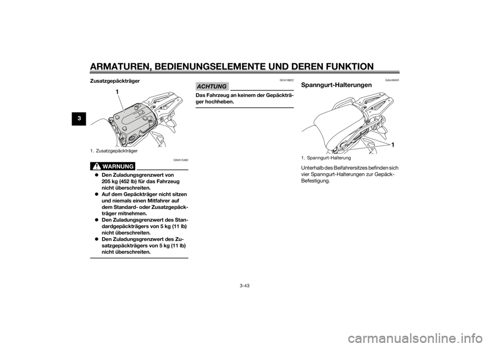 YAMAHA XT1200ZE 2015 Betriebsanleitungen (in German) ARMATUREN, BEDIENUNGSELEMENTE UND DEREN FUNKTION
3-43
3
Zusatzgepäckträ ger
WARNUNG
GWA15482
Den Zula dun gsg renzwert von
205 k g (452 l b) für d as Fahrzeu g
nicht ü berschreiten.
Auf YAMAHA XT1200ZE 2015 Betriebsanleitungen (in German) ARMATUREN, BEDIENUNGSELEMENTE UND DEREN FUNKTION
3-43
3
Zusatzgepäckträ ger
WARNUNG
GWA15482
Den Zula dun gsg renzwert von
205 k g (452 l b) für d as Fahrzeu g
nicht ü berschreiten.
Auf