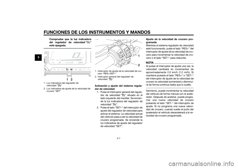 YAMAHA XT1200ZE 2015  Manuale de Empleo (in Spanish) FUNCIONES DE LOS INSTRUMENTOS Y MANDOS
3-7
3
Compruebe que la luz indica dora
d el regula dor  de veloci dad “”
esté apaga da.
Activación y ajuste  del sistema regula-
d or  de veloci dad
1. Pul