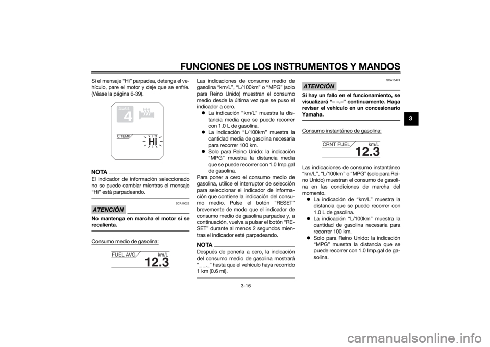 YAMAHA XT1200ZE 2015  Manuale de Empleo (in Spanish) FUNCIONES DE LOS INSTRUMENTOS Y MANDOS
3-16
3
Si el mensaje “Hi” parpadea, detenga el ve-
hículo, pare el motor y deje que se enfríe.
(Véase la página 6-39).NOTAEl indicador de información se