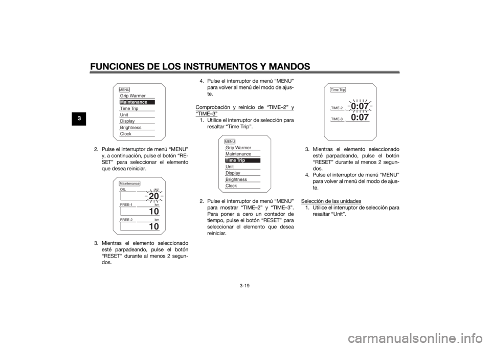 YAMAHA XT1200ZE 2015  Manuale de Empleo (in Spanish) FUNCIONES DE LOS INSTRUMENTOS Y MANDOS
3-19
3
2. Pulse el interruptor de menú “MENU”y, a continuación, pulse el botón “RE-
SET” para seleccionar el elemento
que desea reiniciar.
3. Mientras