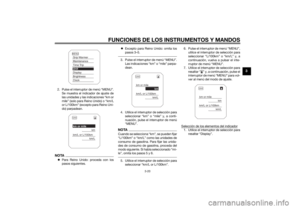 YAMAHA XT1200ZE 2015  Manuale de Empleo (in Spanish) FUNCIONES DE LOS INSTRUMENTOS Y MANDOS
3-20
3
2. Pulse el interruptor de menú “MENU”.Se muestra el indicador de ajuste de
las unidades y las indicaciones “km or
mile” (solo para Reino Unido) 